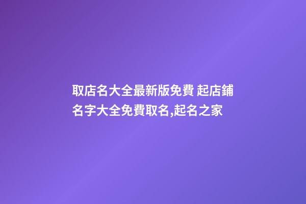 取店名大全最新版免費 起店鋪名字大全免費取名,起名之家-第1張-店鋪起名-玄機派